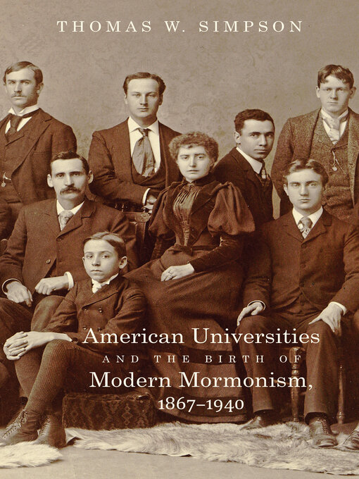 Title details for American Universities and the Birth of Modern Mormonism, 1867–1940 by Thomas W. Simpson - Available